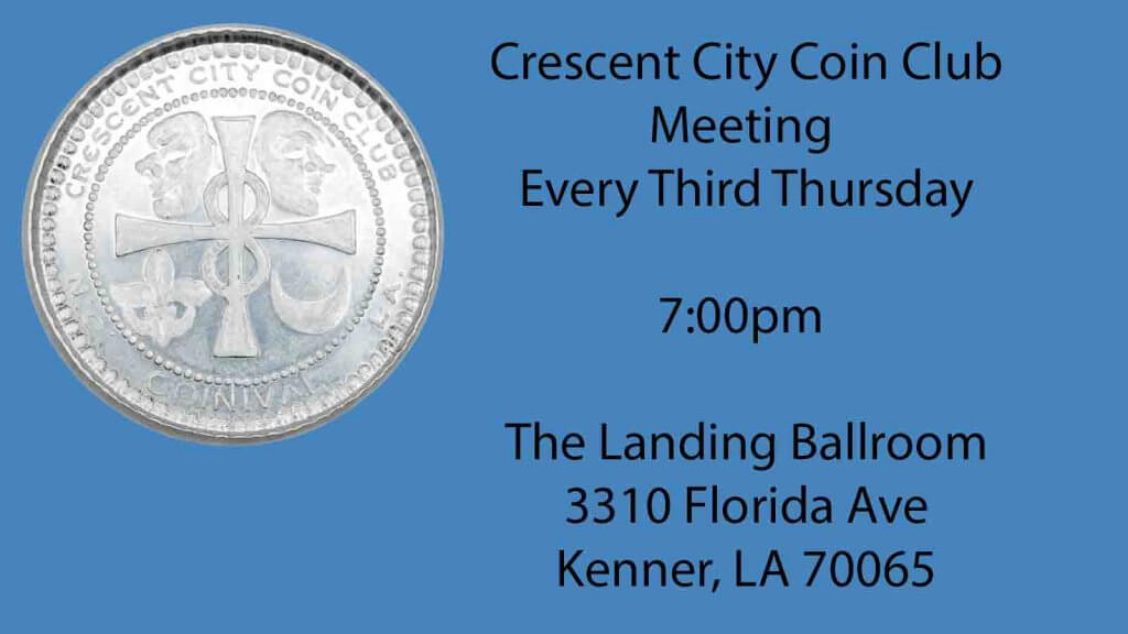 Crescent City Coin Club Meeting Every Third Thursday 7:00pm The Landing Ballroom 3310 Florida Ave Kenner, LA 70065